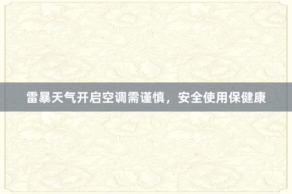 雷暴天气开启空调需谨慎，安全使用保健康