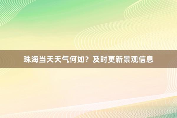 珠海当天天气何如？及时更新景观信息