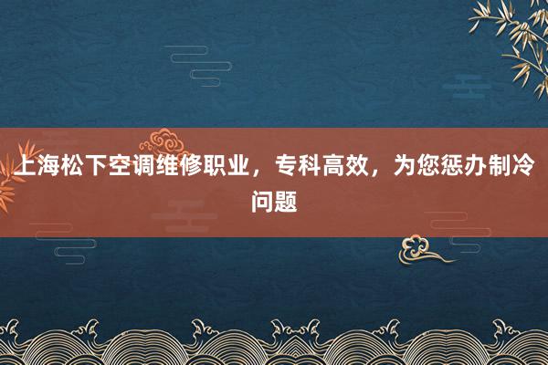 上海松下空调维修职业，专科高效，为您惩办制冷问题