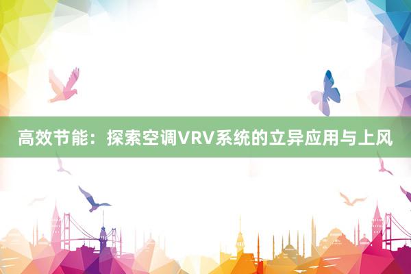 高效节能：探索空调VRV系统的立异应用与上风